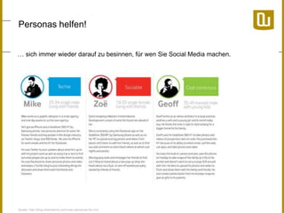 Personas helfen!
… sich immer wieder darauf zu besinnen, für wen Sie Social Media machen.

Quelle: http://blog.kissmetrics.com/user-personas-for-cro/

 