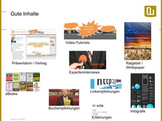 Gute Inhalte

Video-Tutorials

Präsentation / Vortrag

Ratgeber /
Whitepaper
Experteninterviews

Linkempfehlungen

eBooks

Buchempfehlungen
Quelle: neuwaerts

Infografik
Erfahrungen

 