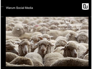 Warum Social Media

Weil ALLE
anderen das jetzt
auch machen?

Quelle: http://diepresse.com/home/panorama/welt/1382839/Feuerwehr-rettet-verirrte-Schafherde

 