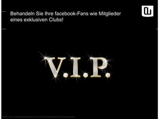 Behandeln Sie Ihre facebook-Fans wie Mitglieder
eines exklusiven Clubs!

Quelle: http://designsandpunchlines.com/products-page/tickets/vip-all-access-pass/

 