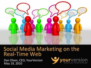 Social Media Marketing on the 
Real‐Time Web
Dan Olsen, CEO, YourVersion
May 19, 2010
                              Copyright © 2010 YourVersion
 