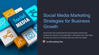 Social Media Marketing
Strategies for Business
Growth
Social media has revolutionized the way businesses promote their
products and services. In this presentation, we'll explore how social media
can help you achieve your business goals and reach new heights.
by Biswadeep Das
 