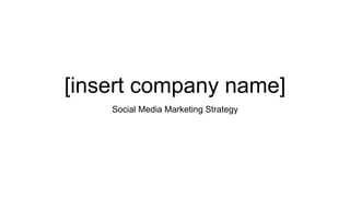 [insert company name]
Social Media Marketing Strategy
 