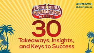 #SMMW16
@JimMacLeod
Takeaways, Insights,
and Keys to Success
 