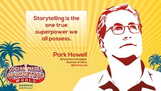 Park Howell
Storytelling is the
one true
superpower we
all possess.
Brand story strategist,
Business of Story
@ParkHowell
 