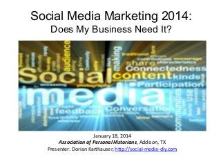 Social Media Marketing 2014:
Does My Business Need It?

January 18, 2014
Association of Personal Historians, Addison, TX
Presenter: Dorian Karthauser, http://social-media-diy.com

 