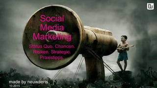 Social
Media
Marketing
10.2015
made by neuwaerts
Status Quo. Chancen.
Risiken. Strategie.
Praxistipps.
 