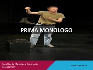 Andrea Colaianni Social Media Marketing e Community Management PRIMA MONOLOGO 
