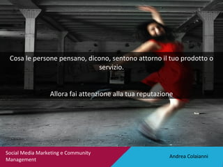 Andrea Colaianni Social Media Marketing e Community Management Cosa le persone pensano, dicono, sentono attorno il tuo pro...