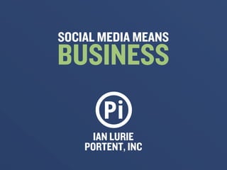 SOCIAL MEDIA MEANS
BUSINESS

      IAN LURIE
    PORTENT, INC
 