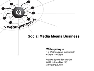 Social Media Means Business Webuquerque 1st Wednesday of every month 6:30pm - 10:00pm Uptown Sports Bar and Grill 6601 Uptown Blvd NE Albuquerque, NM 