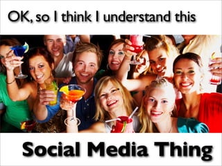 OK, so I think I understand this




  Social Media Thing