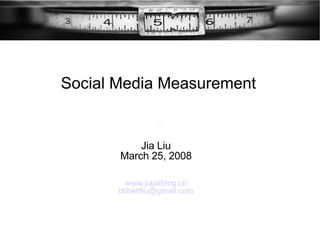 Jia Liu March 25, 2008 www.jiajiablog.cn   [email_address] Social Media Measurement 