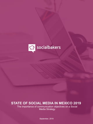 STATE OF SOCIAL MEDIA IN MEXICO 2019
September, 2019
The importance of communication objectives on a Social
Media Strategy
 