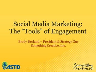 Social Media Marketing: The “Tools” of Engagement Brody Dorland – President & Strategy Guy Something Creative, Inc. 