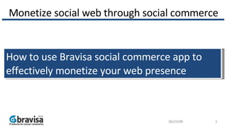 Monetize social web through social commerce How to use Bravisa social commerce app to effectively monetize your web presence  06/03/09 