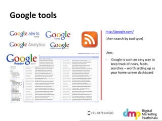 Google tools 
http://google.com/ 
(then search by tool type) 
Uses: 
- iGoogle is such an easy way to 
keep track of news,...