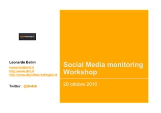 Leonardo Bellini
leonardo@dml.it                     Social Media monitoring
http://www.dml.it
http://www.digitalmarketinglab.it   Workshop
Twitter: @dmlab                     29 ottobre 2010
 