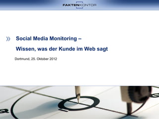 Social Media Monitoring –
Wissen, was der Kunde im Web sagt
Dortmund, 25. Oktober 2012
 