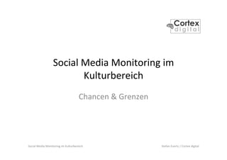 Social	
  Media	
  Monitoring	
  im	
  Kulturbereich	
   Stefan	
  Evertz	
  /	
  Cortex	
  digital	
  
Social	
  Media	
  Monitoring	
  im	
  
Kulturbereich	
  
Chancen	
  &	
  Grenzen	
  
 