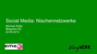 Blogwerk AG
Social Media: Nischennetzwerke
Michael Soller
22.08.2013
 