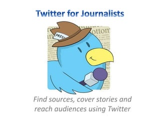 Find sources, cover stories and
reach audiences using Twitter
 