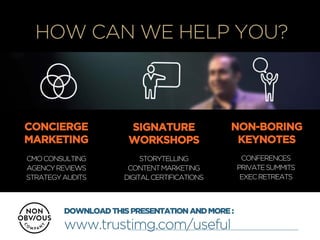 +
HOW CAN WE HELP YOU?
CONCIERGE
MARKETING
SIGNATURE
WORKSHOPS
NON-BORING
KEYNOTES
CMOCONSULTING
AGENCYREVIEWS
STRATEGYAUD...