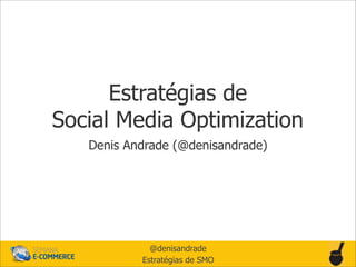 Estratégias de
Social Media Optimization
   Denis Andrade (@denisandrade)




             @denisandrade
           Estratégias de SMO
 