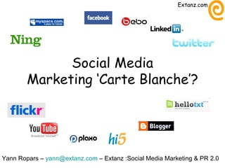 Social Media Marketing ‘Carte Blanche’? Yann Ropars –  [email_address]  – Extanz :Social Media Marketing & PR 2.0 