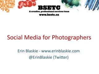 Social Media for Photographers Erin Blaskie - www.erinblaskie.com @ErinBlaskie (Twitter) 