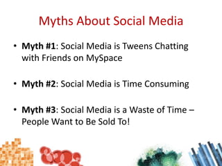 Myths About Social MediaMyth #1: Social Media is Tweens Chatting with Friends on MySpaceMyth #2: Social Media is Time ConsumingMyth #3: Social Media is a Waste of Time – People Want to Be Sold To!