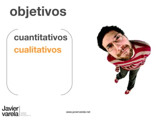 www.javiervarela.net
objetivos
cualitativos
cuantitativos
 