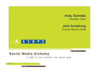 Social Media Alchemy !
a plan to turn content into social gold!
Andy Swindler
5/25/14
Andy Swindler!
President, Astek
President
John Armstrong!
Account Director, Astek
 