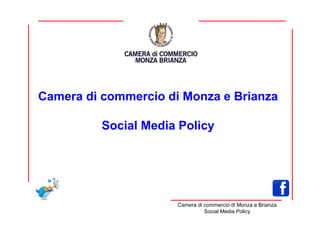 Camera di commercio di Monza e Brianza

          Social Media Policy




                      Camera di commercio di Monza e Brianza
                                Social Media Policy
 