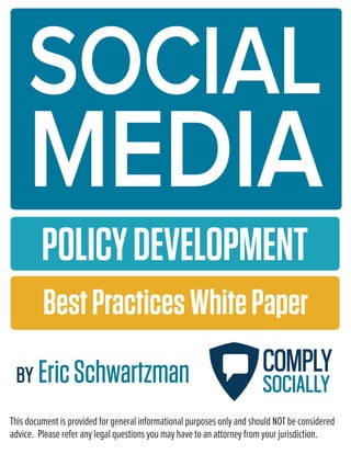 This document is provided for general informational purposes only and should NOT be considered
advice. Please refer any legal questions you may have to an attorney from your jurisdiction.
BY EricSchwartzman
BestPracticesWhitePaper
POLICYDEVELOPMENT
COMPLY
SOCIALLY
MEDIA
SOCIAL
 