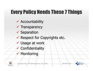 Every Policy Needs These 7 Things
       Accountability
       Transparency
       Separation
       Respect for Copyrights etc.
       Usage at work
       Confidentiality
       Monitoring

   Copyright 2011. All Rights Reserved. Ira S Wolfe.   800-803-4303
 