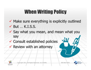 When Writing Policy
Make sure everything is explicitly outlined
But … K.I.S.S.
Say what you mean, and mean what you
say
Consult established policies
Review with an attorney



  Copyright 2011. All Rights Reserved. Ira S Wolfe.   800-803-4303
 