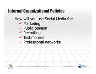 Internal Organizational Policies
   How will you use Social Media for:
       Marketing
       Public opinion
       Recruiting
       Testimonials
       Professional networks




     Copyright 2011. All Rights Reserved. Ira S Wolfe.   800-803-4303
 