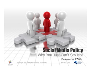 Social Media Policy
                                 Why You Just Can’t Say No!
                                                    Presenter: Ira S Wolfe
Copyright 2011. All Rights Reserved. Ira S Wolfe.   800-803-4303
 