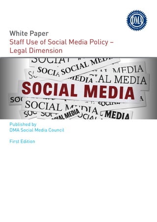 White Paper
Staff Use of Social Media Policy –
Legal Dimension




Published by
DMA Social Media Council

First Edition
 