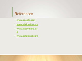 References
• www.google.com
• www.wikipedia.com
• www.studymafia.or
g
• www.pptplanet.com
 
