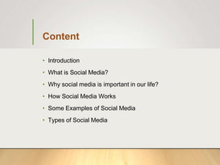 Content
• Introduction
• What is Social Media?
• Why social media is important in our life?
• How Social Media Works
• Some Examples of Social Media
• Types of Social Media
 