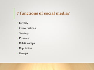 7 functions of social media?
• Identity
• Conversations
• Sharing,
• Presence
• Relationships
• Reputation
• Groups
 