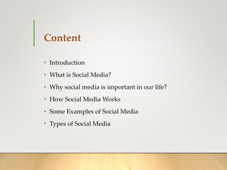 Content
• Introduction
• What is Social Media?
• Why social media is important in our life?
• How Social Media Works
• Some Examples of Social Media
• Types of Social Media
 