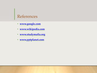 References
• www.google.com
• www.wikipedia.com
• www.studymafia.org
• www.pptplanet.com
 