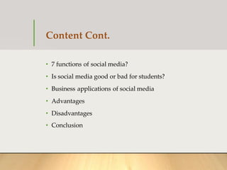 Content Cont.
• 7 functions of social media?
• Is social media good or bad for students?
• Business applications of social...
