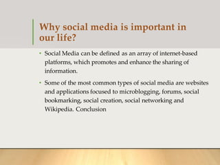 Why social media is important in
our life?
• Social Media can be defined as an array of internet-based
platforms, which pr...