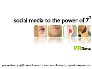 greg verdino  |  greg@crayonville.com  |  www.crayonville.com  |  gregverdino.typepad.com social media to the power of 7 2 