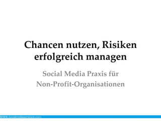 Chancen nutzen, Risiken
erfolgreich managen
Social Media Praxis für
Non-Profit-Organisationen
 