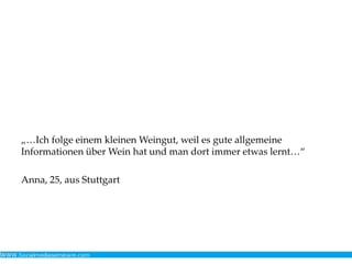 „…Ich folge einem kleinen Weingut, weil es gute allgemeine
Informationen über Wein hat und man dort immer etwas lernt…“
Anna, 25, aus Stuttgart
 